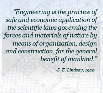 Engineering is the practice of safe and economic application of the scientific laws governing the forces and materials of nature by means of organization, design and construction, for the general benefit of mankind.- S. E. Lind